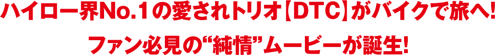 ハイロー界No.1の愛されトリオ【DTC】がバイクで旅へ！ファン必見の“純情”ムービーが誕生！