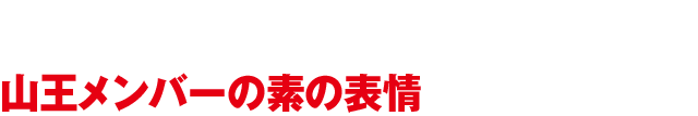 企画の成り立ち　山王メンバーの素の表情