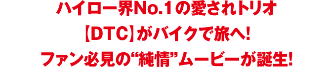 ハイロー界No.1の愛されトリオ【DTC】がバイクで旅へ！ファン必見の“純情”ムービーが誕生！