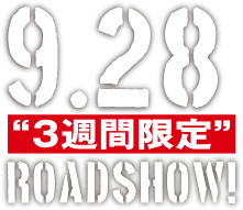 9.28 FRI ３週間限定ROADSHOW!